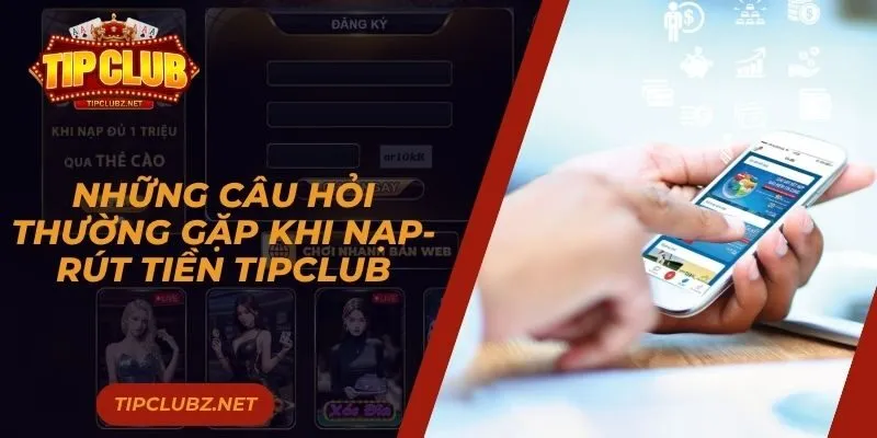 Những câu hỏi thường gặp khi nạp-rút tiền Tipclub
