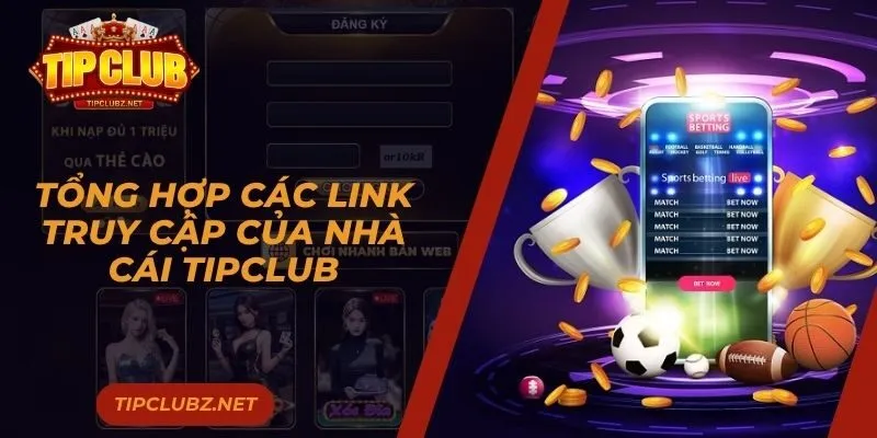Tổng Hợp Các Link Truy Cập Của Nhà Cái Tipclub