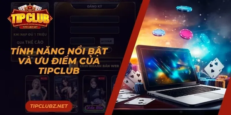 Tính năng nổi bật và Ưu điểm của Tipclub